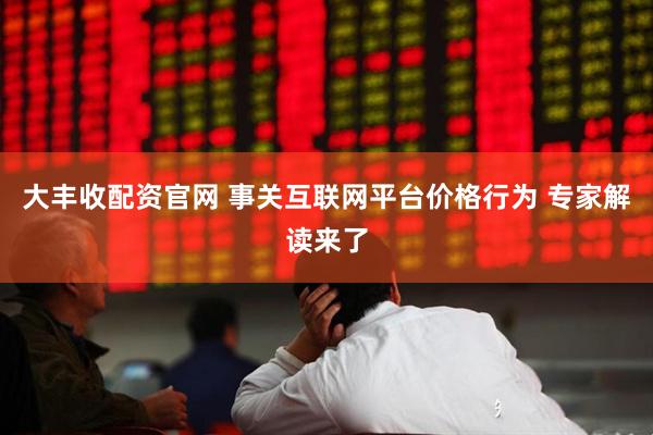 大豐收配資官網(wǎng) 事關(guān)互聯(lián)網(wǎng)平臺(tái)價(jià)格行為 專家解讀來了