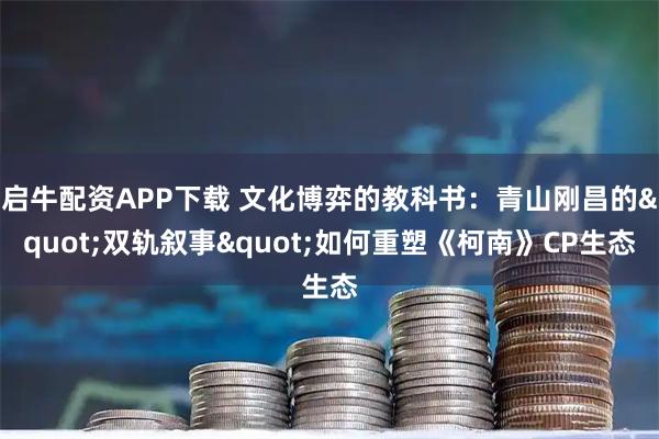 啟牛配資APP下載 文化博弈的教科書：青山剛昌的"雙軌敘事"如何重塑《柯南》CP生態(tài)